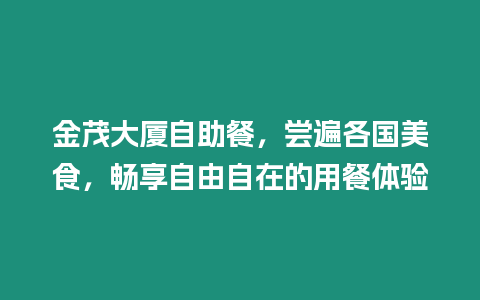 金茂大廈自助餐，嘗遍各國美食，暢享自由自在的用餐體驗