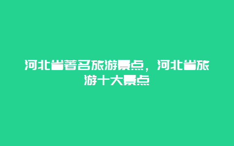 河北省著名旅游景點，河北省旅游十大景點