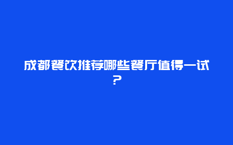 成都餐飲推薦哪些餐廳值得一試？