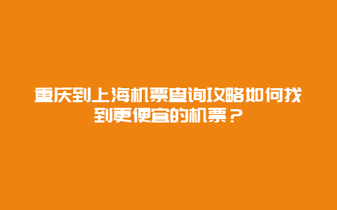 重慶到上海機票查詢攻略如何找到更便宜的機票？