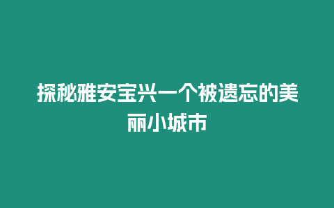 探秘雅安寶興一個被遺忘的美麗小城市