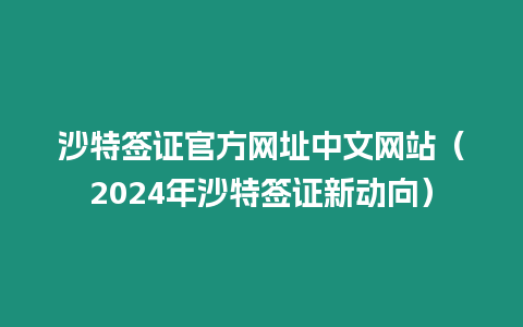 沙特簽證官方網址中文網站（2024年沙特簽證新動向）