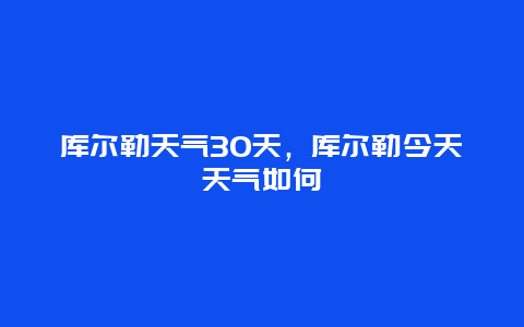 庫爾勒天氣30天，庫爾勒今天天氣如何