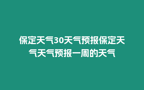 保定天氣30天氣預報保定天氣天氣預報一周的天氣