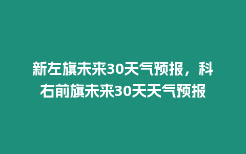 新左旗未來(lái)30天氣預(yù)報(bào)，科右前旗未來(lái)30天天氣預(yù)報(bào)