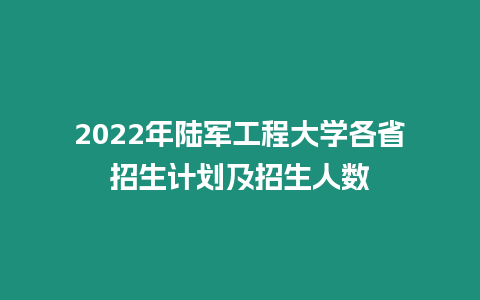 2022年陸軍工程大學各省招生計劃及招生人數