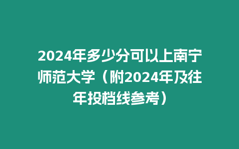 2024年多少分可以上南寧師范大學（附2024年及往年投檔線參考）