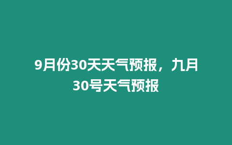 9月份30天天氣預報，九月30號天氣預報