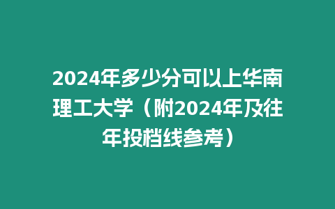 2024年多少分可以上華南理工大學（附2024年及往年投檔線參考）