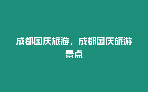 成都國(guó)慶旅游，成都國(guó)慶旅游景點(diǎn)