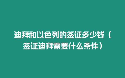 迪拜和以色列的簽證多少錢（簽證迪拜需要什么條件）