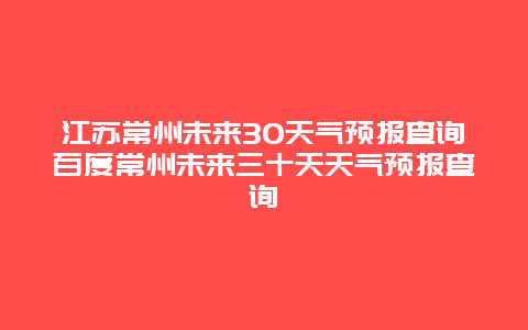 江蘇常州未來30天氣預報查詢百度常州未來三十天天氣預報查詢