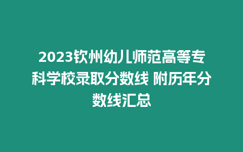 2023欽州幼兒師范高等專科學(xué)校錄取分?jǐn)?shù)線 附歷年分?jǐn)?shù)線匯總