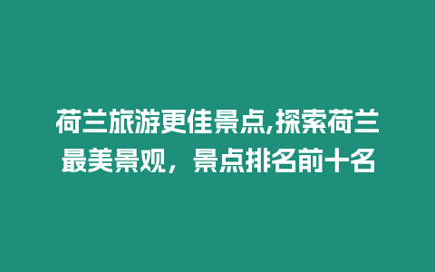 荷蘭旅游更佳景點,探索荷蘭最美景觀，景點排名前十名