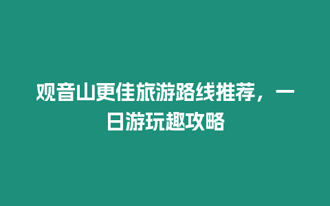 觀音山更佳旅游路線推薦，一日游玩趣攻略