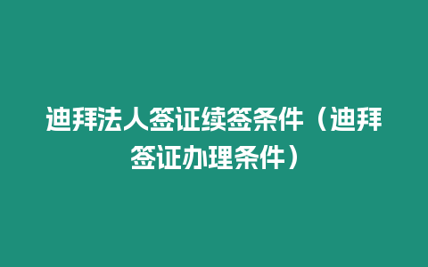 迪拜法人簽證續簽條件（迪拜簽證辦理條件）