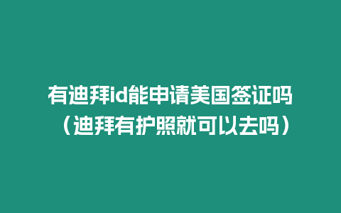 有迪拜id能申請美國簽證嗎（迪拜有護(hù)照就可以去嗎）