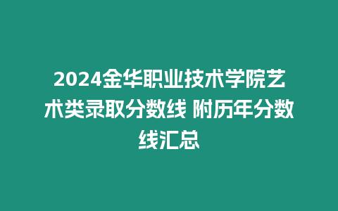 2024金華職業技術學院藝術類錄取分數線 附歷年分數線匯總