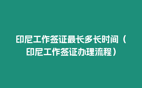 印尼工作簽證最長多長時間（印尼工作簽證辦理流程）