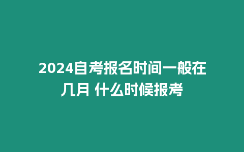 2024自考報名時間一般在幾月 什么時候報考