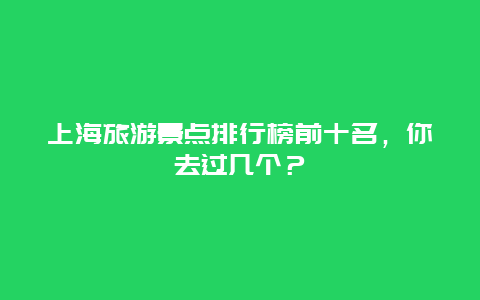 上海旅游景點排行榜前十名，你去過幾個？