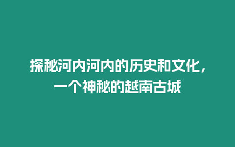 探秘河內河內的歷史和文化，一個神秘的越南古城