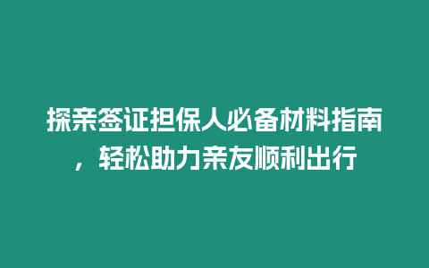 探親簽證擔(dān)保人必備材料指南，輕松助力親友順利出行