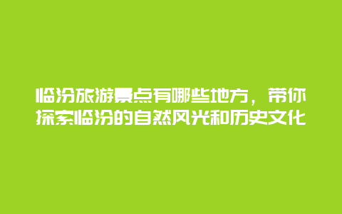 臨汾旅游景點有哪些地方，帶你探索臨汾的自然風光和歷史文化