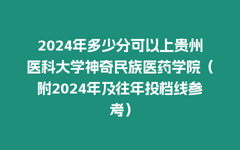 2024年多少分可以上貴州醫(yī)科大學(xué)神奇民族醫(yī)藥學(xué)院（附2024年及往年投檔線參考）