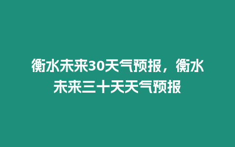 衡水未來30天氣預(yù)報，衡水未來三十天天氣預(yù)報