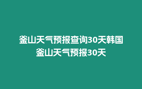 釜山天氣預(yù)報(bào)查詢30天韓國(guó)釜山天氣預(yù)報(bào)30天