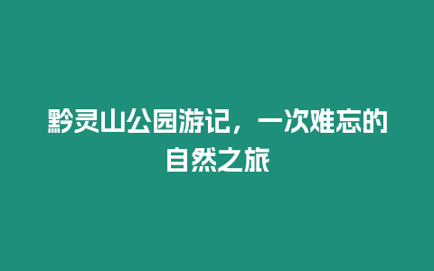 黔靈山公園游記，一次難忘的自然之旅