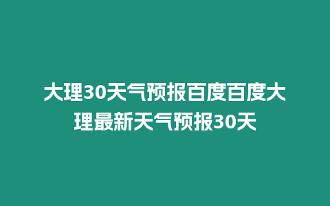 大理30天氣預報百度百度大理最新天氣預報30天