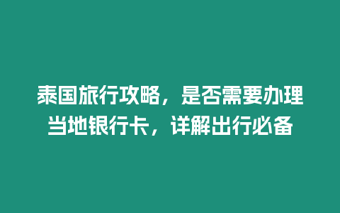 泰國旅行攻略，是否需要辦理當地銀行卡，詳解出行必備