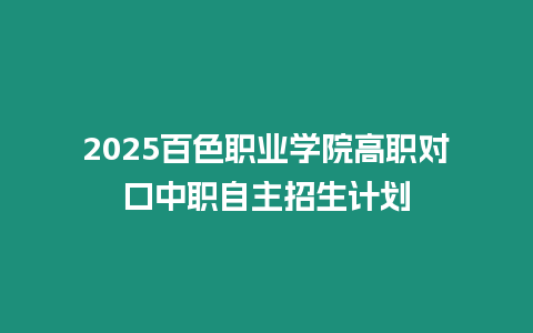 2025百色職業(yè)學院高職對口中職自主招生計劃