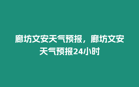 廊坊文安天氣預(yù)報(bào)，廊坊文安天氣預(yù)報(bào)24小時(shí)