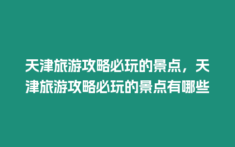 天津旅游攻略必玩的景點，天津旅游攻略必玩的景點有哪些