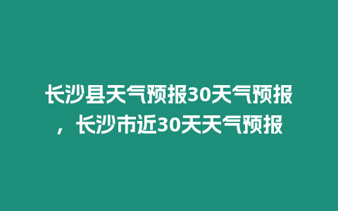 長沙縣天氣預報30天氣預報，長沙市近30天天氣預報