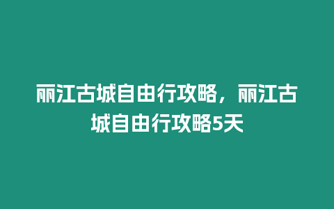 麗江古城自由行攻略，麗江古城自由行攻略5天