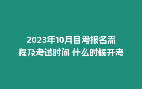 2023年10月自考報(bào)名流程及考試時間 什么時候開考