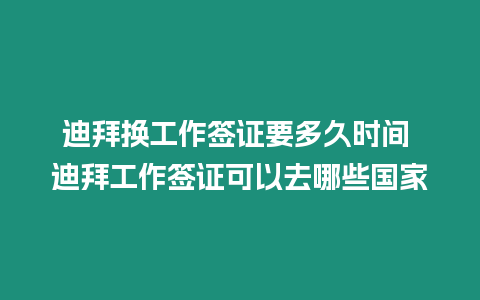 迪拜換工作簽證要多久時間 迪拜工作簽證可以去哪些國家