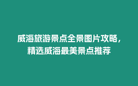 威海旅游景點全景圖片攻略，精選威海最美景點推薦