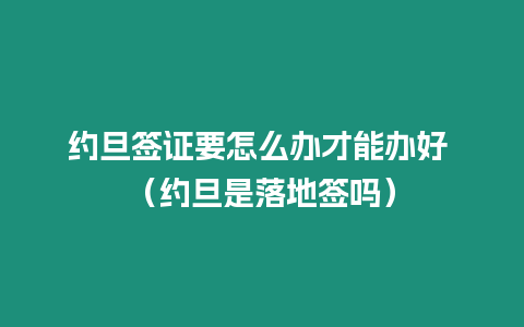 約旦簽證要怎么辦才能辦好 （約旦是落地簽嗎）