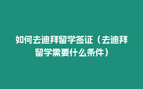 如何去迪拜留學簽證（去迪拜留學需要什么條件）