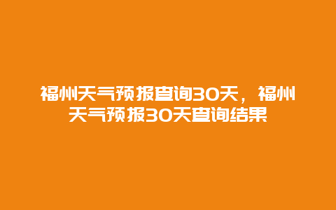 福州天氣預報查詢30天，福州天氣預報30天查詢結果