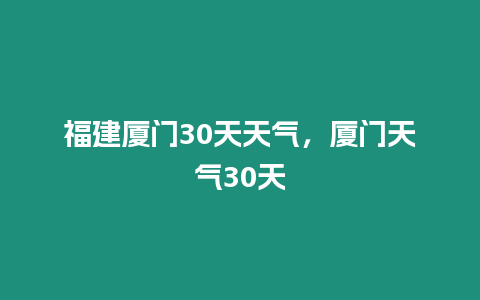 福建廈門30天天氣，廈門天氣30天