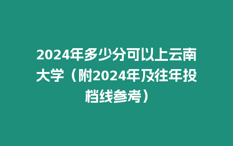 2024年多少分可以上云南大學（附2024年及往年投檔線參考）