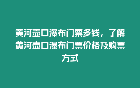 黃河壺口瀑布門票多錢，了解黃河壺口瀑布門票價(jià)格及購票方式