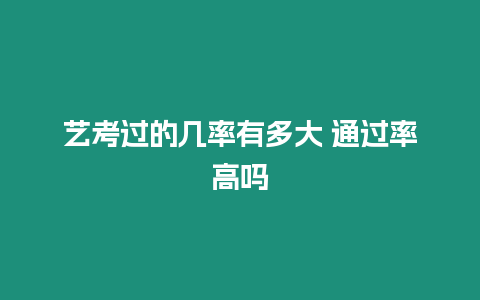 藝考過的幾率有多大 通過率高嗎