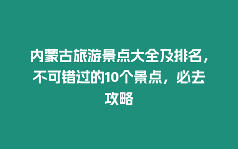 內(nèi)蒙古旅游景點(diǎn)大全及排名，不可錯(cuò)過(guò)的10個(gè)景點(diǎn)，必去攻略